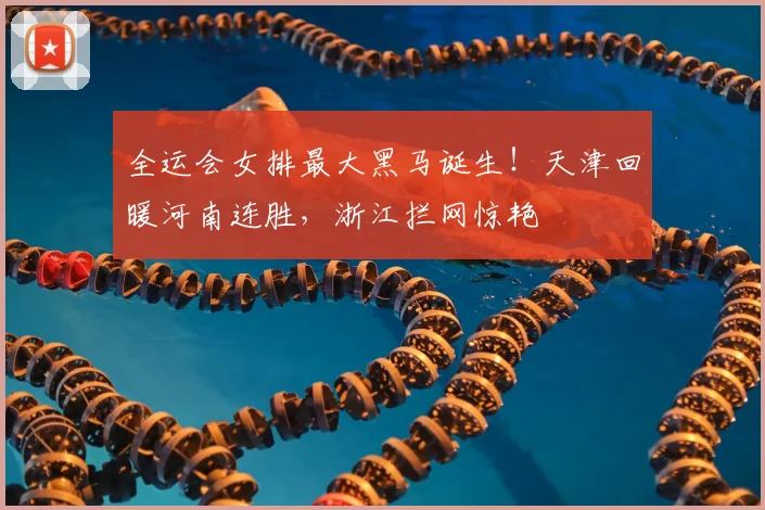 全运会女排最大黑马诞生！天津回暖河南连胜，浙江拦网惊艳