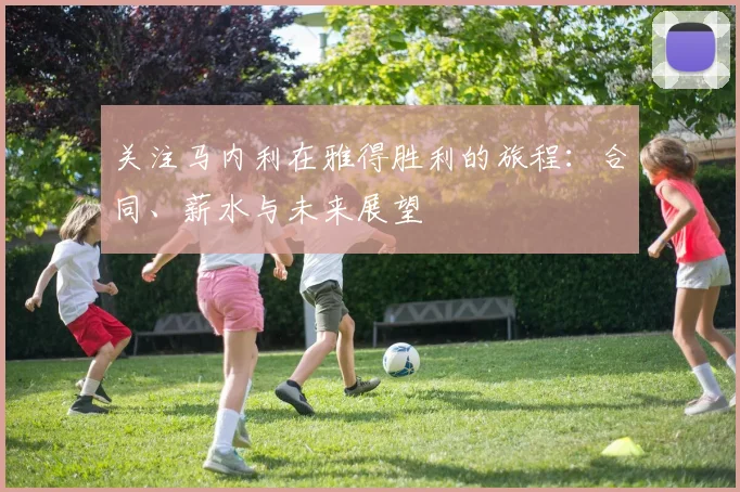关注马内利在雅得胜利的旅程：合同、薪水与未来展望