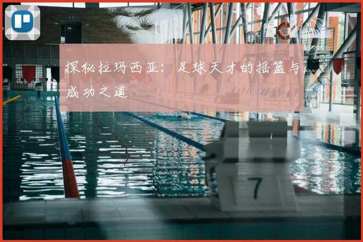 探秘拉玛西亚：足球天才的摇篮与成功之道