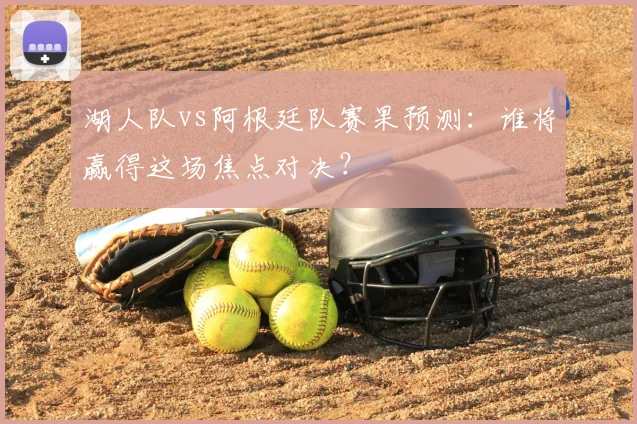 湖人队vs阿根廷队赛果预测:谁将赢得这场焦点对决?