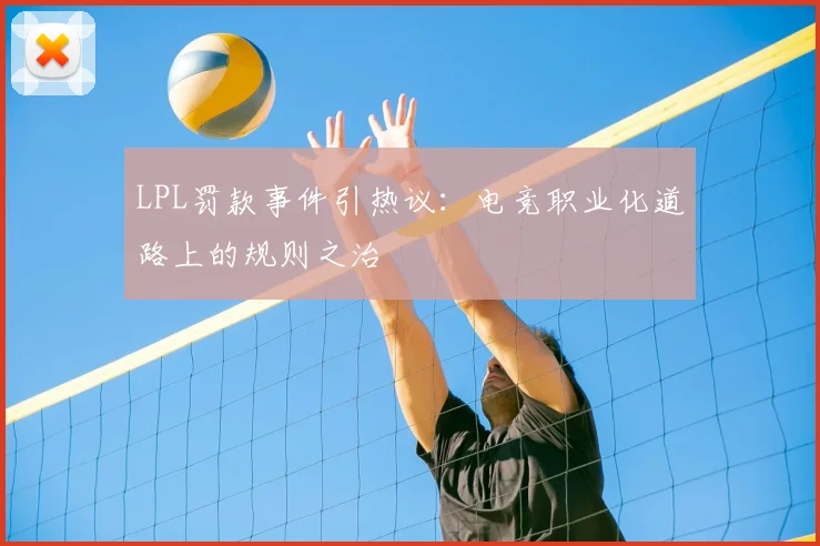 LPL罚款事件引热议：电竞职业化道路上的规则之治