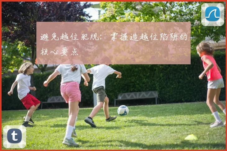 避免越位犯规：掌握造越位陷阱的核心要点