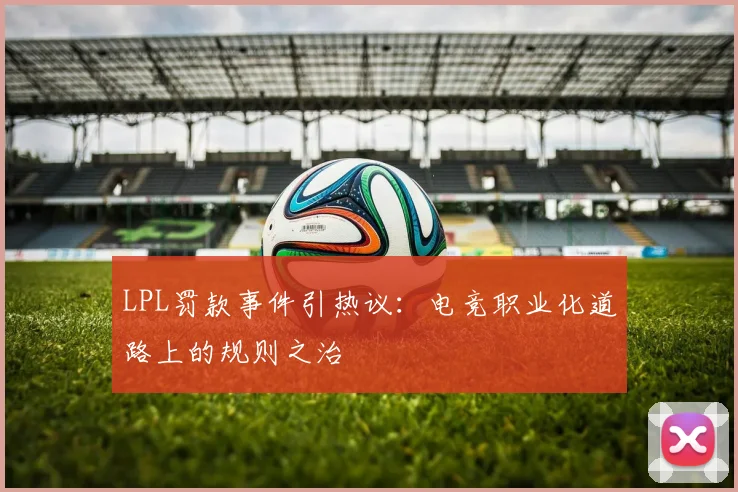 LPL罚款事件引热议：电竞职业化道路上的规则之治