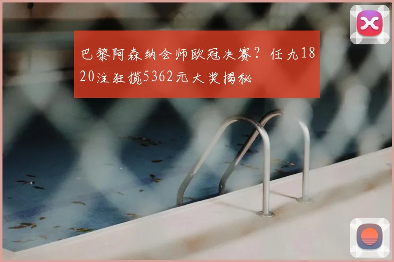 巴黎阿森纳会师欧冠决赛？任九1820注狂揽5362元大奖揭秘