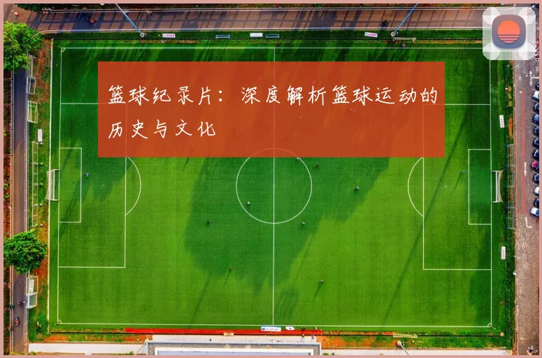 篮球纪录片：深度解析篮球运动的历史与文化