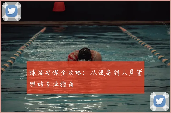 球场安保全攻略：从设备到人员管理的专业指南