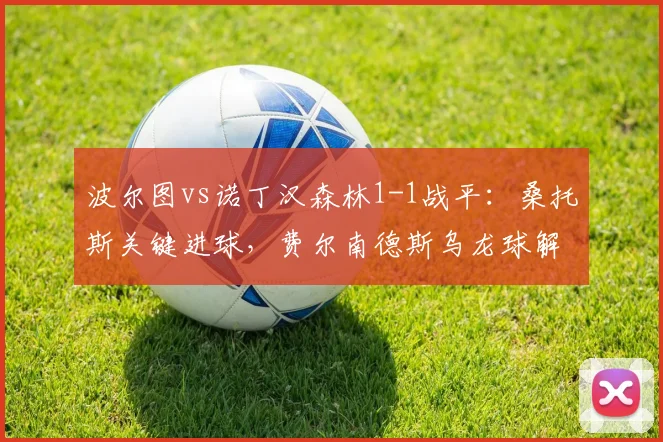 波尔图vs诺丁汉森林1-1战平:桑托斯关键进球,费尔南德斯乌龙球解析
