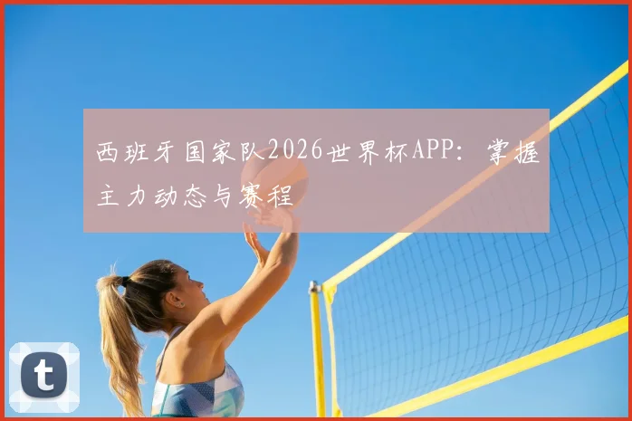 西班牙国家队2026世界杯APP：掌握主力动态与赛程