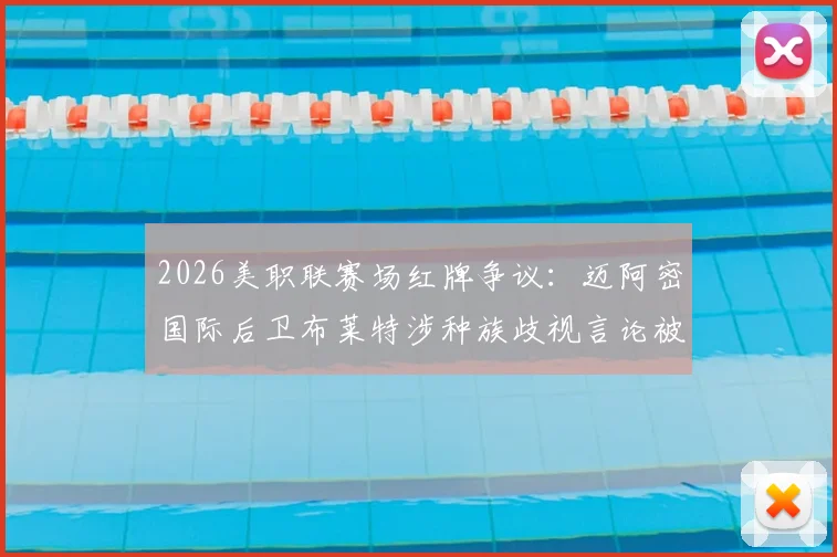2026美职联赛场红牌争议：迈阿密国际后卫布莱特涉种族歧视言论被直接罚下，事件后续处理结果引关注