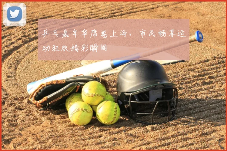乒乓嘉年华席卷上海，市民畅享运动狂欢精彩瞬间