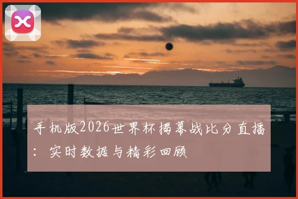 手机版2026世界杯揭幕战比分直播：实时数据与精彩回顾