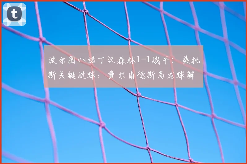波尔图vs诺丁汉森林1-1战平:桑托斯关键进球,费尔南德斯乌龙球解析