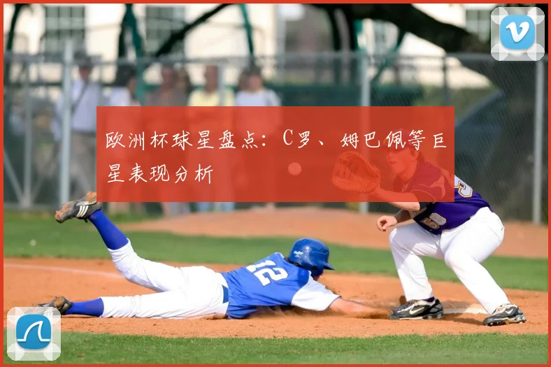 欧洲杯球星盘点:C罗、姆巴佩等巨星表现分析