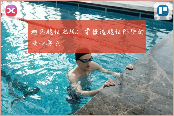 避免越位犯规：掌握造越位陷阱的核心要点