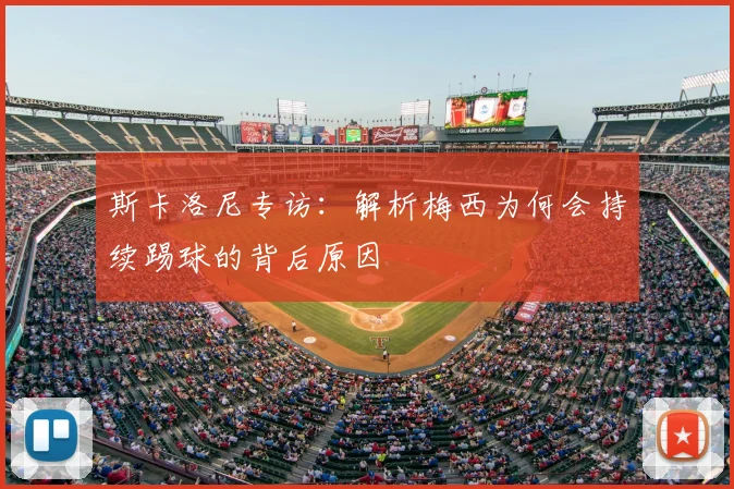 斯卡洛尼专访:解析梅西为何会持续踢球的背后原因