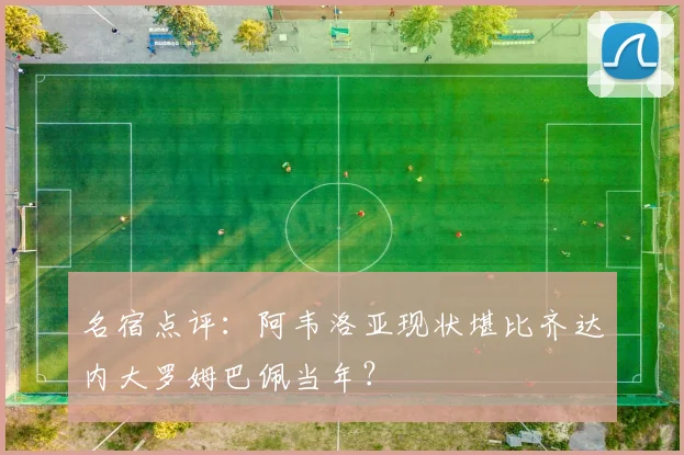 名宿点评:阿韦洛亚现状堪比齐达内大罗姆巴佩当年?